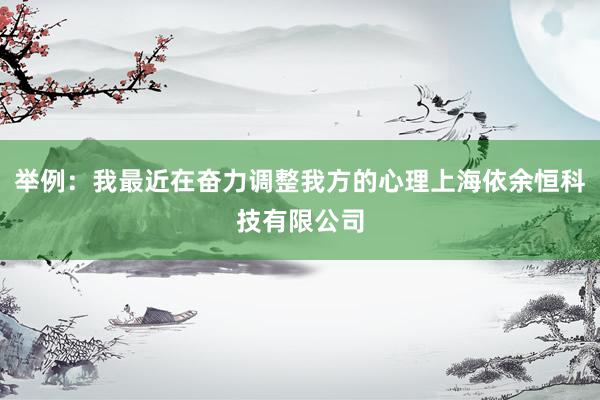 举例:我最近在奋力调整我方的心理上海依余恒科技有限公司