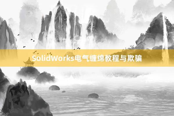 SolidWorks电气缠绵教程与欺骗