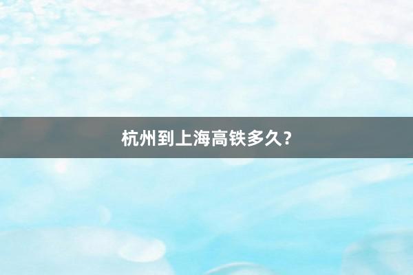 杭州到上海高铁多久?