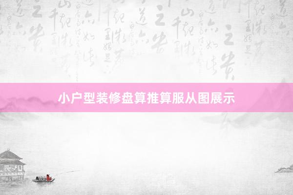 小户型装修盘算推算服从图展示