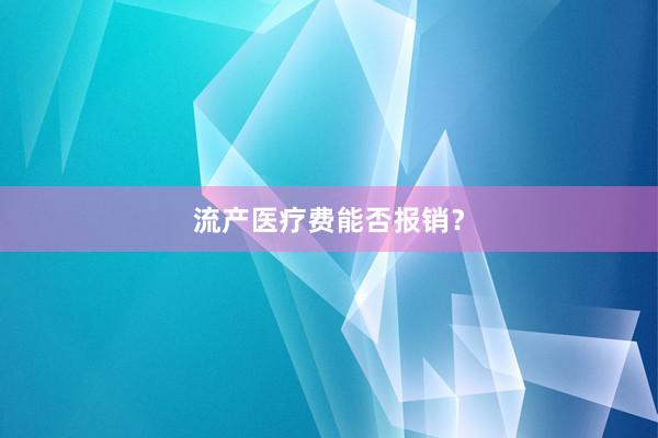 流产医疗费能否报销？