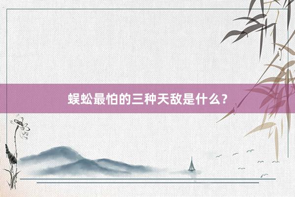 蜈蚣最怕的三种天敌是什么？
