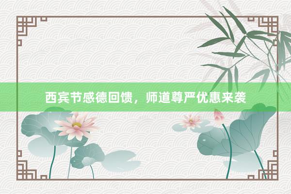 西宾节感德回馈，师道尊严优惠来袭